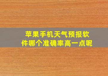 苹果手机天气预报软件哪个准确率高一点呢