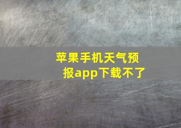 苹果手机天气预报app下载不了