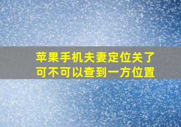 苹果手机夫妻定位关了可不可以查到一方位置