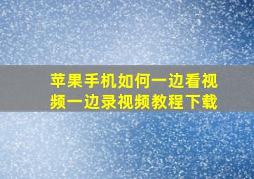 苹果手机如何一边看视频一边录视频教程下载