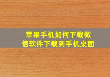 苹果手机如何下载微信软件下载到手机桌面