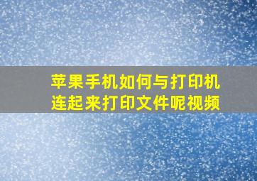 苹果手机如何与打印机连起来打印文件呢视频