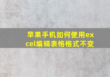 苹果手机如何使用excel编辑表格格式不变