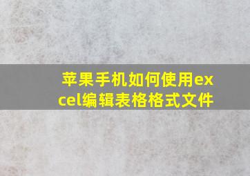 苹果手机如何使用excel编辑表格格式文件