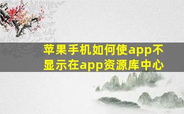 苹果手机如何使app不显示在app资源库中心