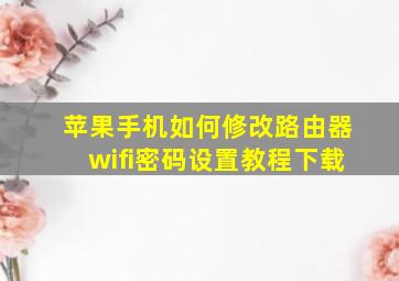 苹果手机如何修改路由器wifi密码设置教程下载