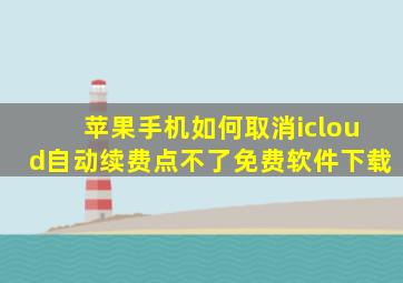 苹果手机如何取消icloud自动续费点不了免费软件下载