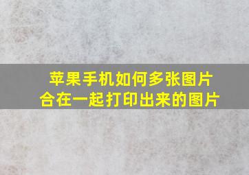 苹果手机如何多张图片合在一起打印出来的图片