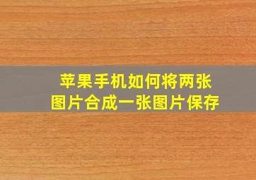 苹果手机如何将两张图片合成一张图片保存