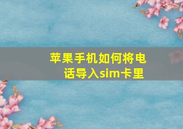 苹果手机如何将电话导入sim卡里