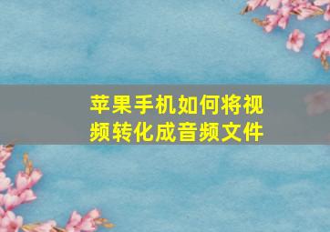 苹果手机如何将视频转化成音频文件