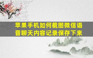 苹果手机如何截图微信语音聊天内容记录保存下来