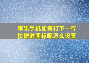 苹果手机如何打下一行快捷键图标呢怎么设置