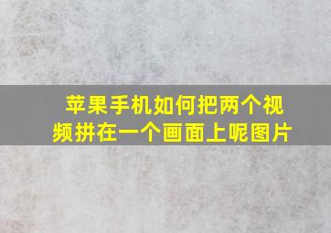 苹果手机如何把两个视频拼在一个画面上呢图片