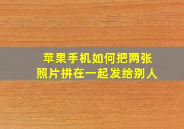 苹果手机如何把两张照片拼在一起发给别人