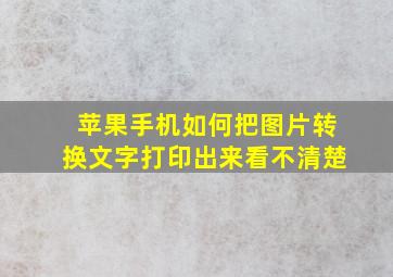 苹果手机如何把图片转换文字打印出来看不清楚