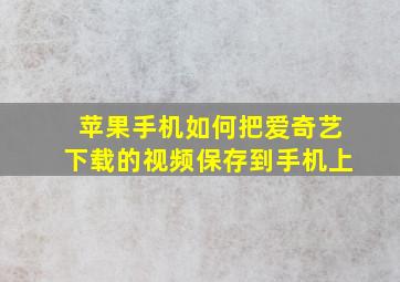 苹果手机如何把爱奇艺下载的视频保存到手机上