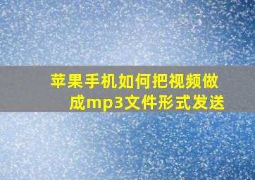 苹果手机如何把视频做成mp3文件形式发送