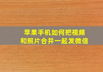 苹果手机如何把视频和照片合并一起发微信