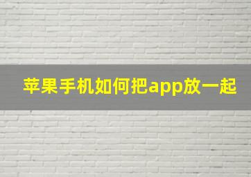 苹果手机如何把app放一起