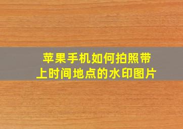 苹果手机如何拍照带上时间地点的水印图片