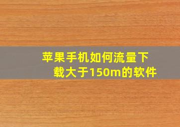 苹果手机如何流量下载大于150m的软件