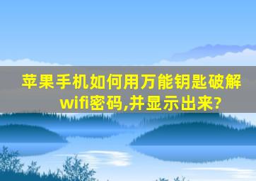 苹果手机如何用万能钥匙破解wifi密码,并显示出来?