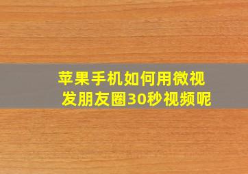 苹果手机如何用微视发朋友圈30秒视频呢