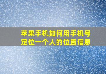 苹果手机如何用手机号定位一个人的位置信息