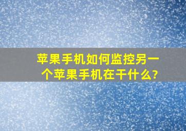 苹果手机如何监控另一个苹果手机在干什么?