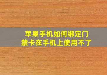 苹果手机如何绑定门禁卡在手机上使用不了