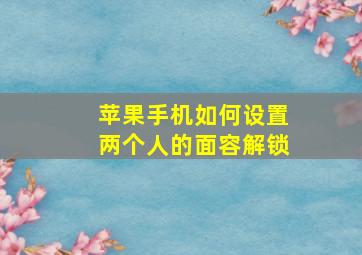 苹果手机如何设置两个人的面容解锁