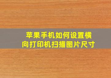 苹果手机如何设置横向打印机扫描图片尺寸