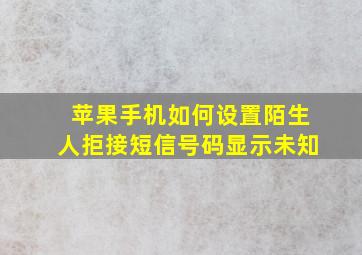 苹果手机如何设置陌生人拒接短信号码显示未知