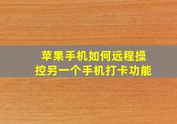 苹果手机如何远程操控另一个手机打卡功能