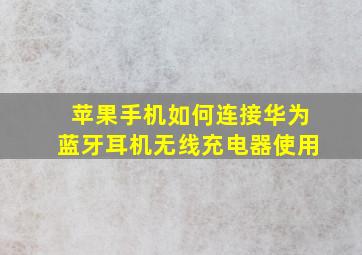 苹果手机如何连接华为蓝牙耳机无线充电器使用