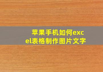 苹果手机如何excel表格制作图片文字