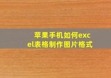 苹果手机如何excel表格制作图片格式