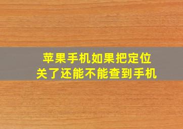 苹果手机如果把定位关了还能不能查到手机