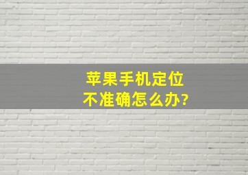 苹果手机定位不准确怎么办?