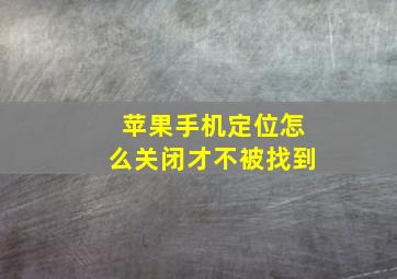 苹果手机定位怎么关闭才不被找到