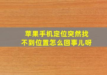 苹果手机定位突然找不到位置怎么回事儿呀