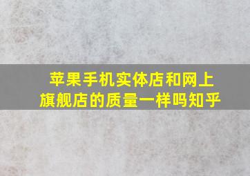 苹果手机实体店和网上旗舰店的质量一样吗知乎