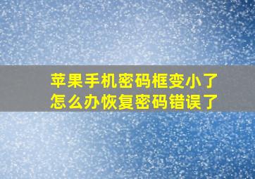 苹果手机密码框变小了怎么办恢复密码错误了