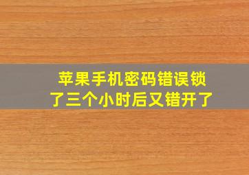 苹果手机密码错误锁了三个小时后又错开了