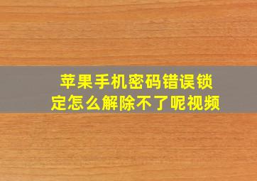 苹果手机密码错误锁定怎么解除不了呢视频