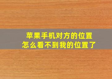 苹果手机对方的位置怎么看不到我的位置了