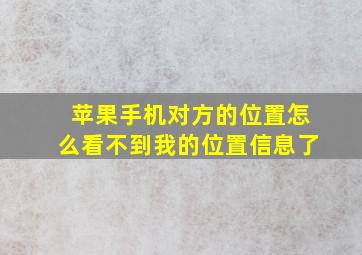 苹果手机对方的位置怎么看不到我的位置信息了