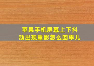 苹果手机屏幕上下抖动出现重影怎么回事儿