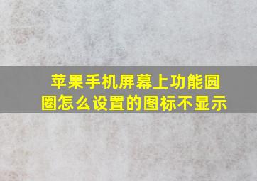 苹果手机屏幕上功能圆圈怎么设置的图标不显示